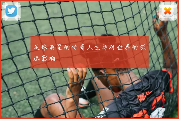 足球明星的传奇人生与对世界的深远影响