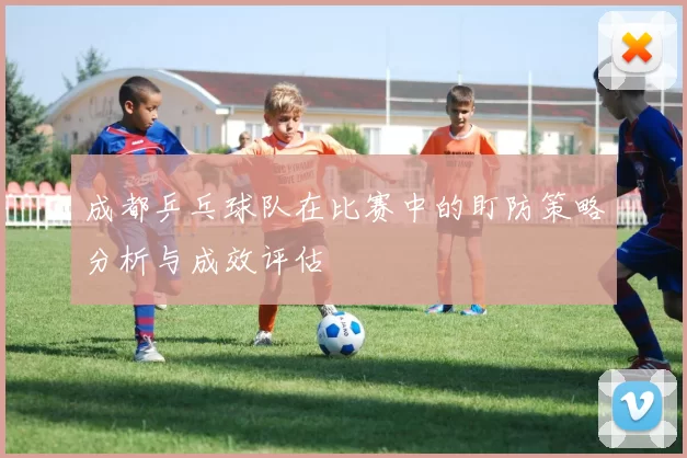 成都乒乓球队在比赛中的盯防策略分析与成效评估
