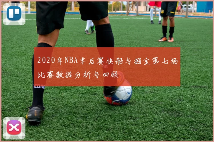 2020年NBA季后赛快船与掘金第七场比赛数据分析与回顾