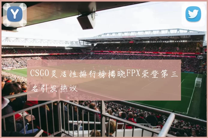 CSGO灵活性排行榜揭晓FPX荣登第三名引发热议