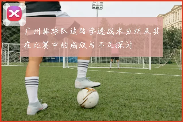 广州排球队边路渗透战术分析及其在比赛中的成效与不足探讨
