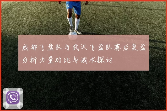 成都飞盘队与武汉飞盘队赛后复盘分析力量对比与战术探讨