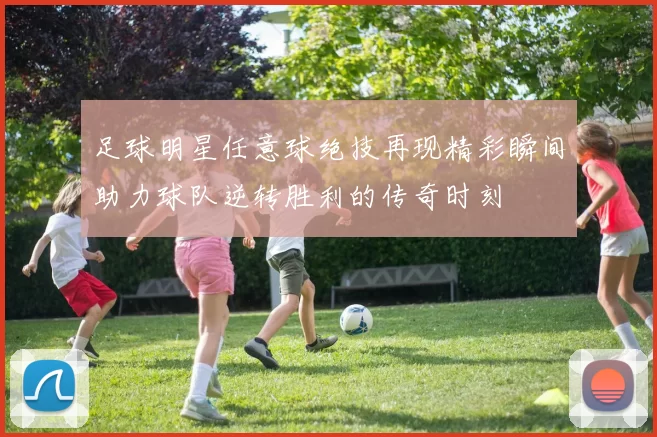 足球明星任意球绝技再现精彩瞬间助力球队逆转胜利的传奇时刻