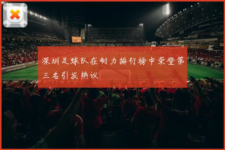 深圳足球队在耐力排行榜中荣登第三名引发热议