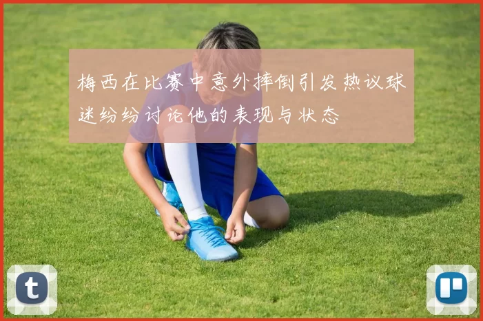 梅西在比赛中意外摔倒引发热议球迷纷纷讨论他的表现与状态