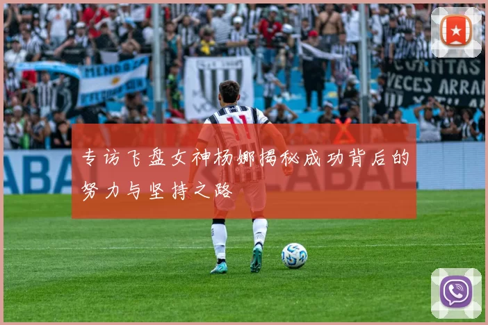 专访飞盘女神杨娜揭秘成功背后的努力与坚持之路