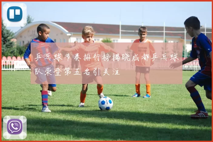 乒乓球节奏排行榜揭晓成都乒乓球队荣登第五名引关注