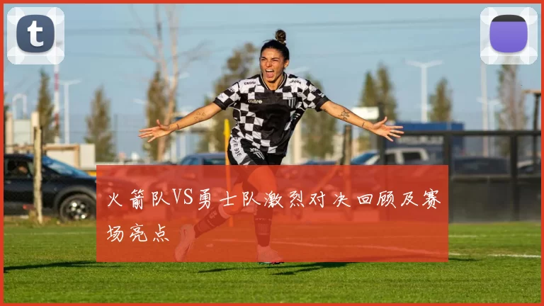 火箭队VS勇士队激烈对决回顾及赛场亮点