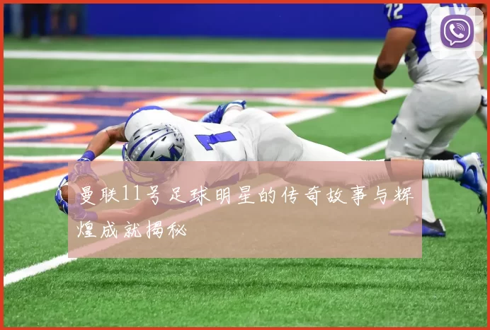 曼联11号足球明星的传奇故事与辉煌成就揭秘