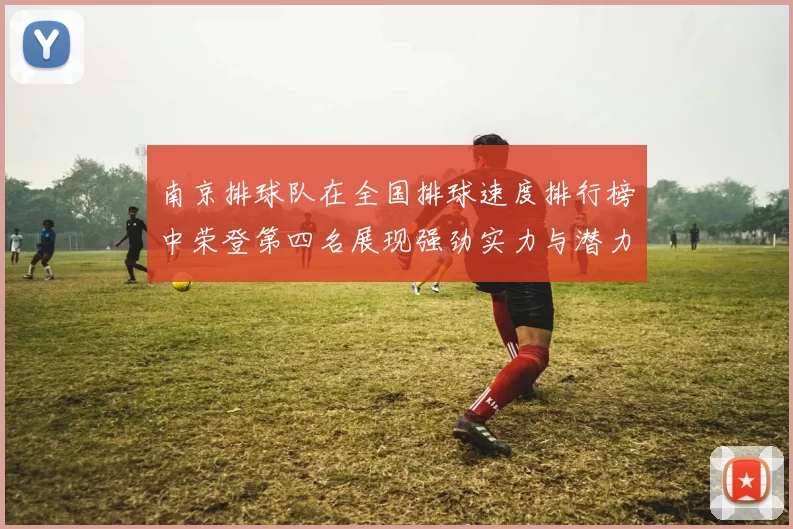 南京排球队在全国排球速度排行榜中荣登第四名展现强劲实力与潜力