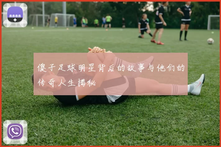 傻子足球明星背后的故事与他们的传奇人生揭秘