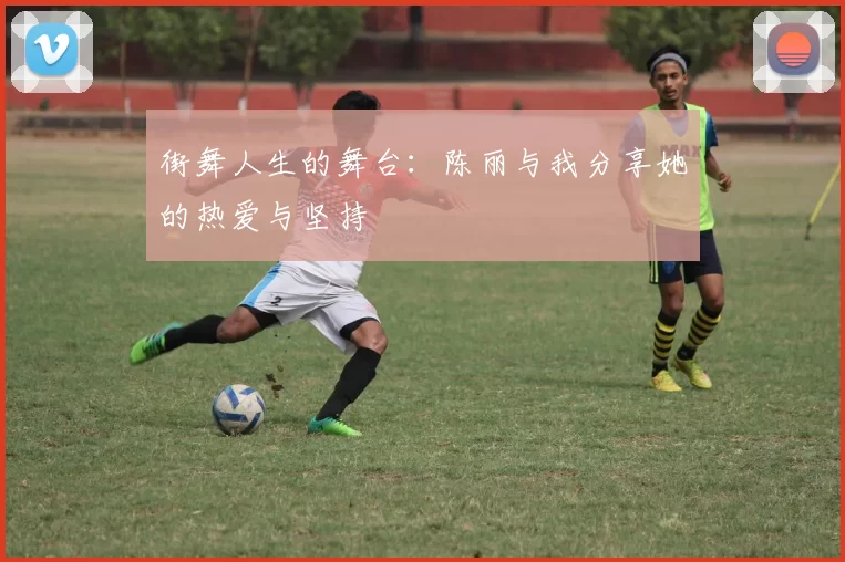 街舞人生的舞台：陈丽与我分享她的热爱与坚持