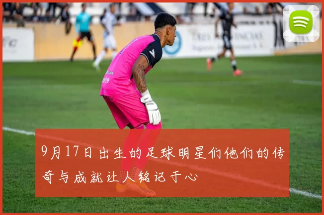 9月17日出生的足球明星们他们的传奇与成就让人铭记于心