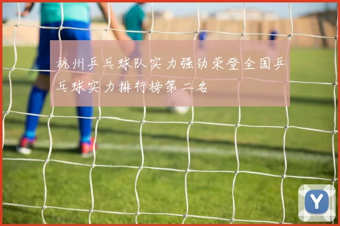 杭州乒乓球队实力强劲荣登全国乒乓球实力排行榜第二名