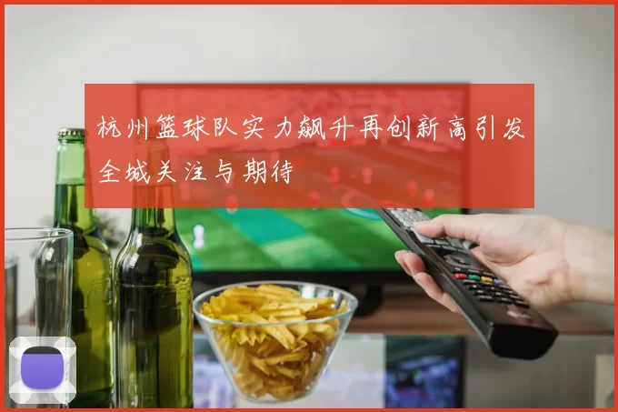 杭州篮球队实力飙升再创新高引发全城关注与期待