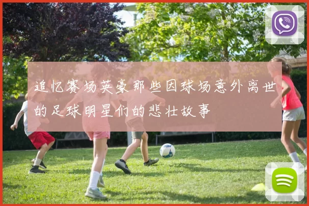追忆赛场英豪那些因球场意外离世的足球明星们的悲壮故事