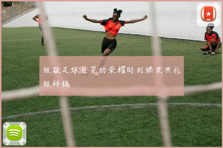 致敬足球巨星的荣耀时刻颁奖典礼致辞稿