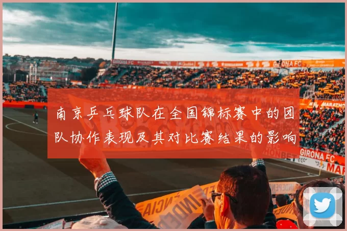 南京乒乓球队在全国锦标赛中的团队协作表现及其对比赛结果的影响分析