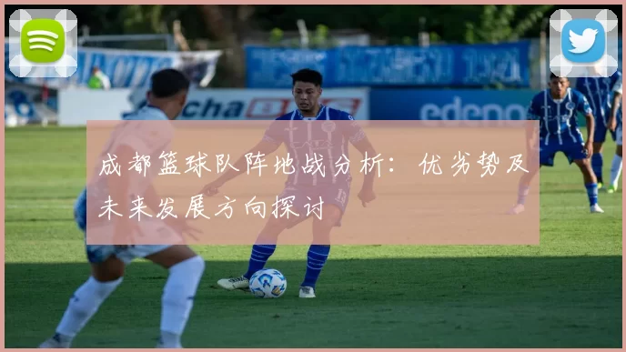 成都篮球队阵地战分析：优劣势及未来发展方向探讨