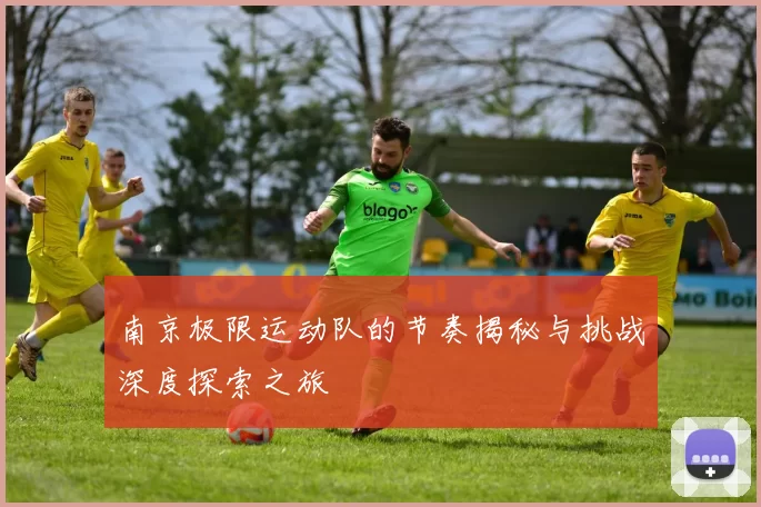 南京极限运动队的节奏揭秘与挑战深度探索之旅