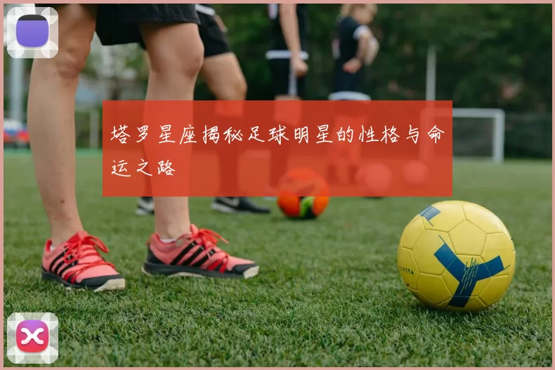 塔罗星座揭秘足球明星的性格与命运之路