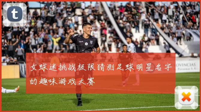 女球迷挑战极限猜测足球明星名字的趣味游戏大赛