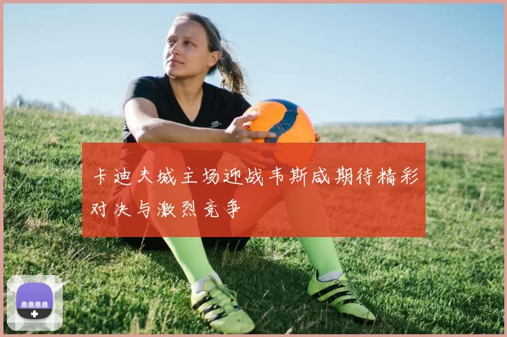 卡迪夫城主场迎战韦斯咸期待精彩对决与激烈竞争