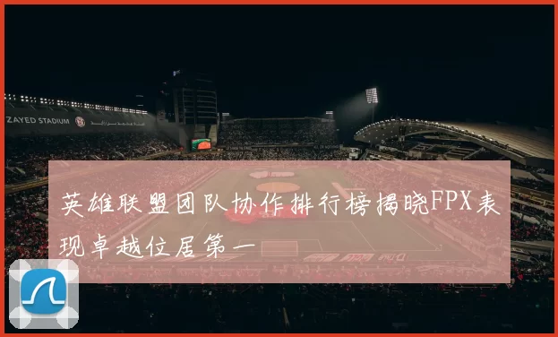 英雄联盟团队协作排行榜揭晓FPX表现卓越位居第一