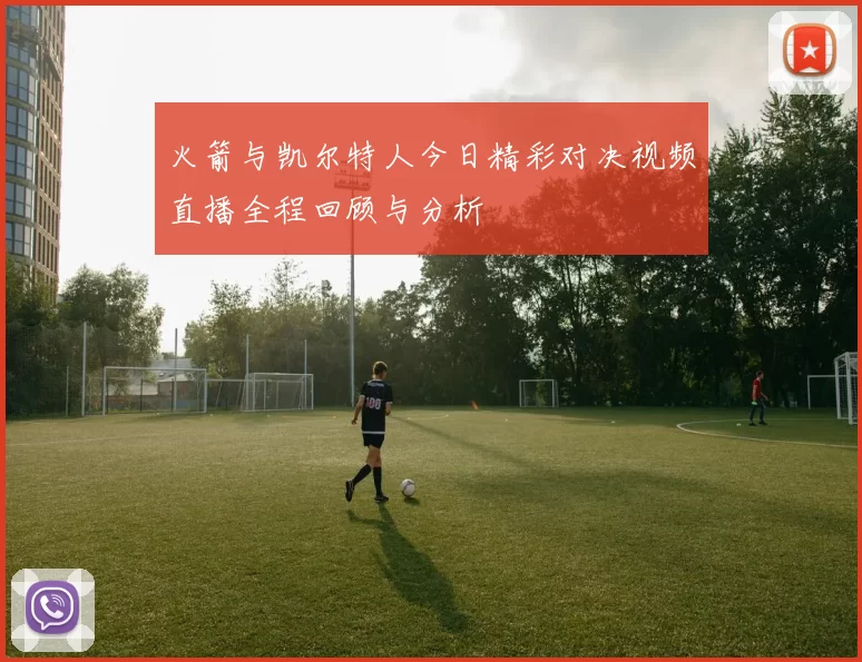 火箭与凯尔特人今日精彩对决视频直播全程回顾与分析