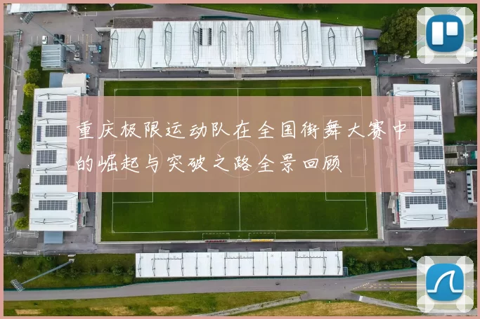 重庆极限运动队在全国街舞大赛中的崛起与突破之路全景回顾