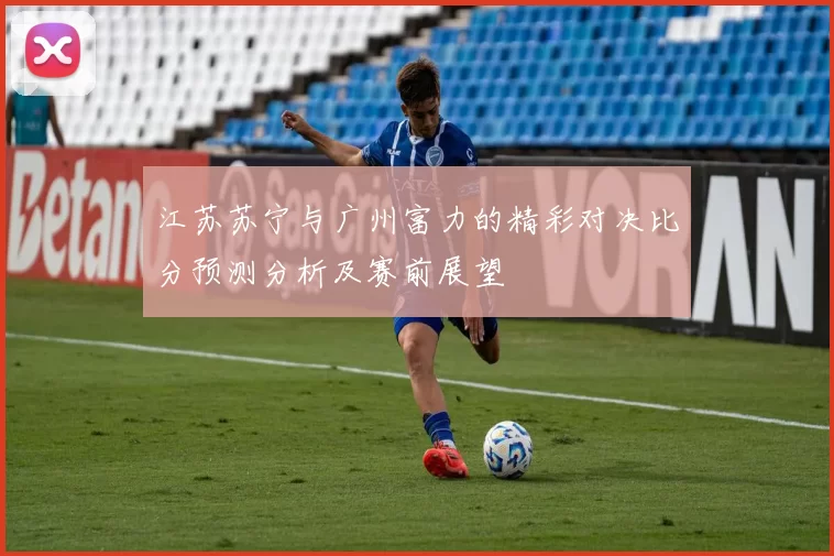江苏苏宁与广州富力的精彩对决比分预测分析及赛前展望