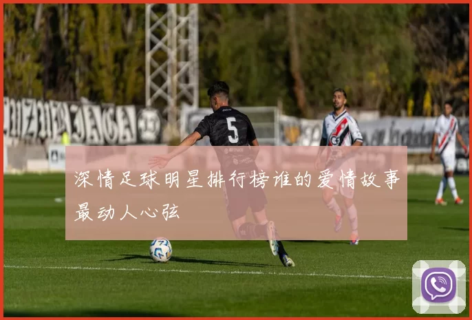 深情足球明星排行榜谁的爱情故事最动人心弦