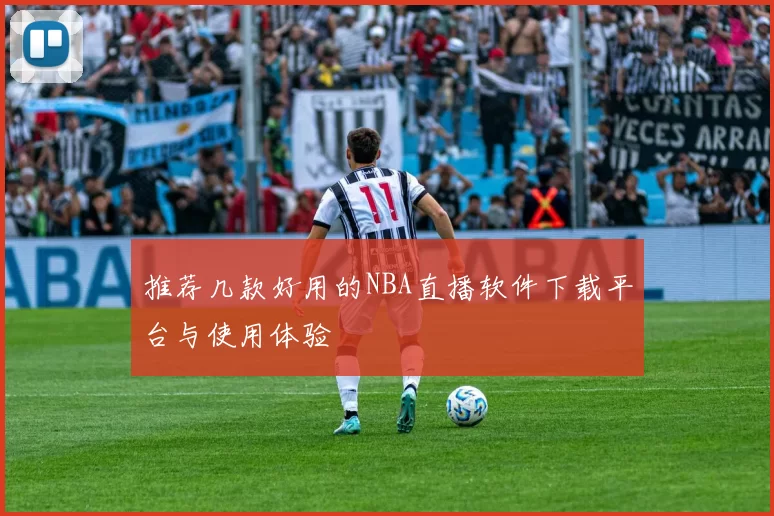 推荐几款好用的NBA直播软件下载平台与使用体验