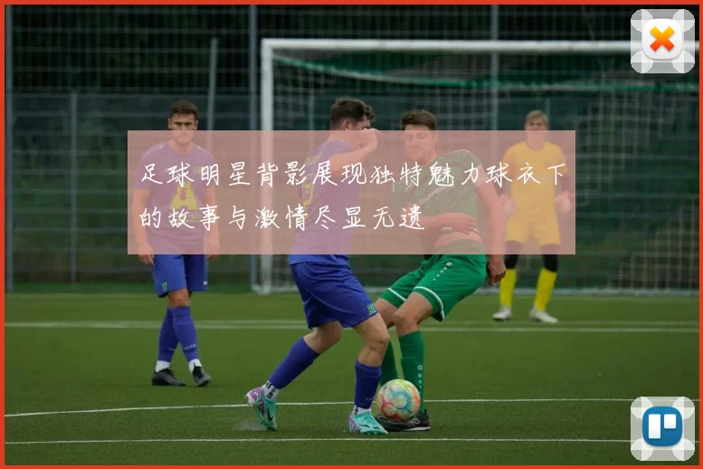 足球明星背影展现独特魅力球衣下的故事与激情尽显无遗