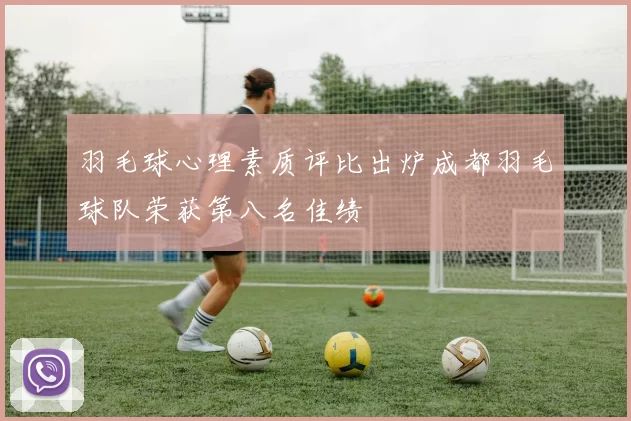 羽毛球心理素质评比出炉成都羽毛球队荣获第八名佳绩