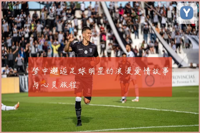 梦中邂逅足球明星的浪漫爱情故事与心灵旅程