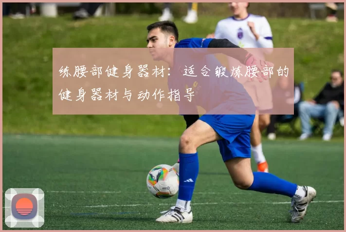 练腰部健身器材：适合锻炼腰部的健身器材与动作指导