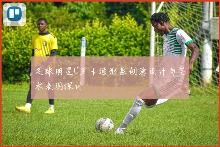足球明星C罗卡通形象创意设计与艺术表现探讨