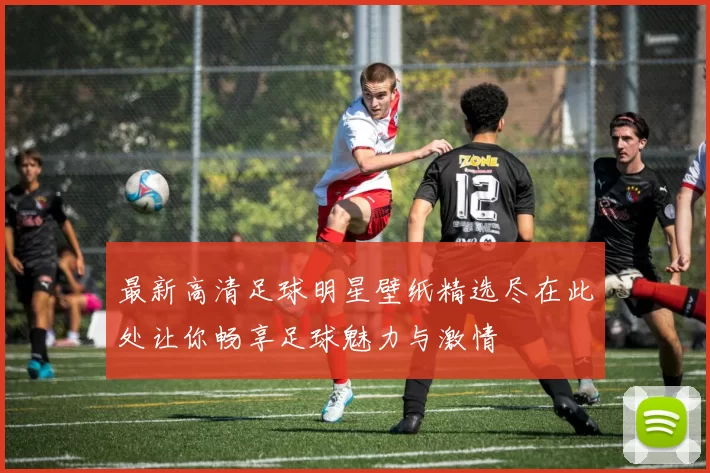 最新高清足球明星壁纸精选尽在此处让你畅享足球魅力与激情
