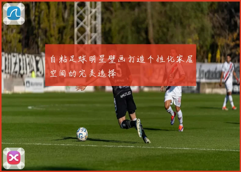 自粘足球明星壁画打造个性化家居空间的完美选择