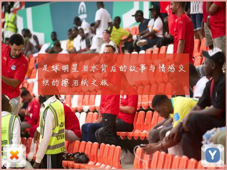 足球明星泪水背后的故事与情感交织的擦泪纸之旅